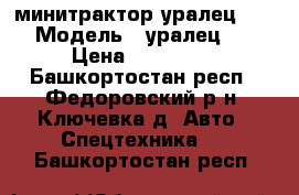  минитрактор уралец 220  › Модель ­ уралец 220 › Цена ­ 230 000 - Башкортостан респ., Федоровский р-н, Ключевка д. Авто » Спецтехника   . Башкортостан респ.